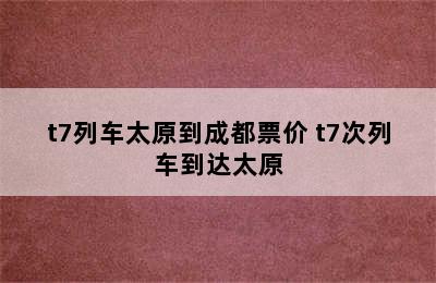 t7列车太原到成都票价 t7次列车到达太原